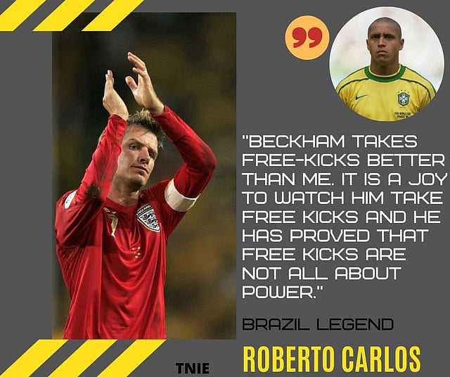 Roberto Carlos: “Beckham takes free-kicks better than me. It is a joy to watch him take free kicks and he has proved that free kicks are not all about power.”