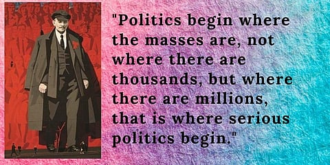Politics begin where the masses are, not where there are thousands, but where there are millions, that is where serious politics begin.